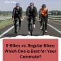 E-Bikes vs. Regular Bikes: Which One is Best for Your Commute?
